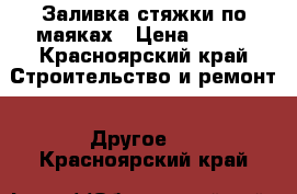 Заливка стяжки по маяках › Цена ­ 100 - Красноярский край Строительство и ремонт » Другое   . Красноярский край